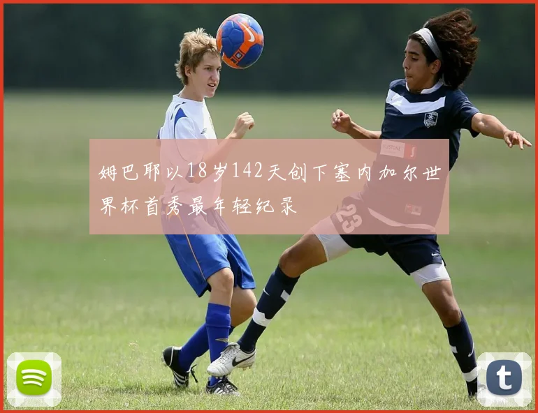姆巴耶以18岁142天创下塞内加尔世界杯首秀最年轻纪录