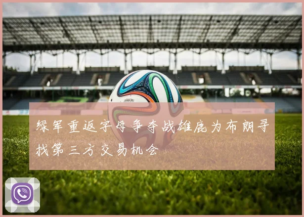 绿军重返字母争夺战雄鹿为布朗寻找第三方交易机会