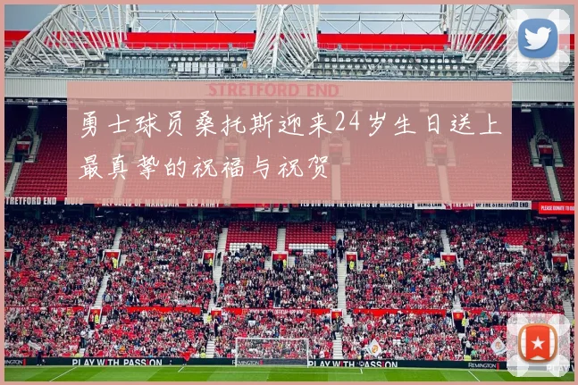 勇士球员桑托斯迎来24岁生日送上最真挚的祝福与祝贺