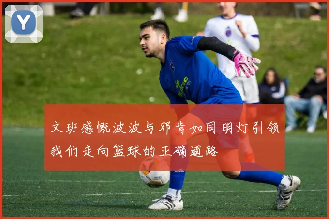 文班感慨波波与邓肯如同明灯引领我们走向篮球的正确道路