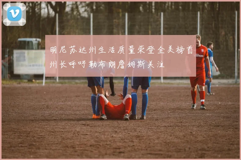 明尼苏达州生活质量荣登全美榜首州长呼吁勒布朗詹姆斯关注