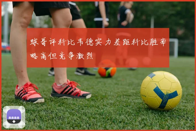 球哥评科比韦德实力差距科比胜率略高但竞争激烈