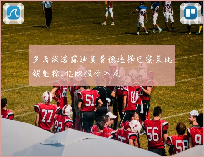 罗马诺透露迪奥曼德选择巴黎莱比锡坚称1亿欧报价不足