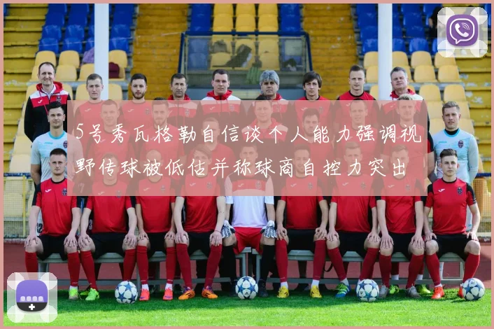 5号秀瓦格勒自信谈个人能力强调视野传球被低估并称球商自控力突出