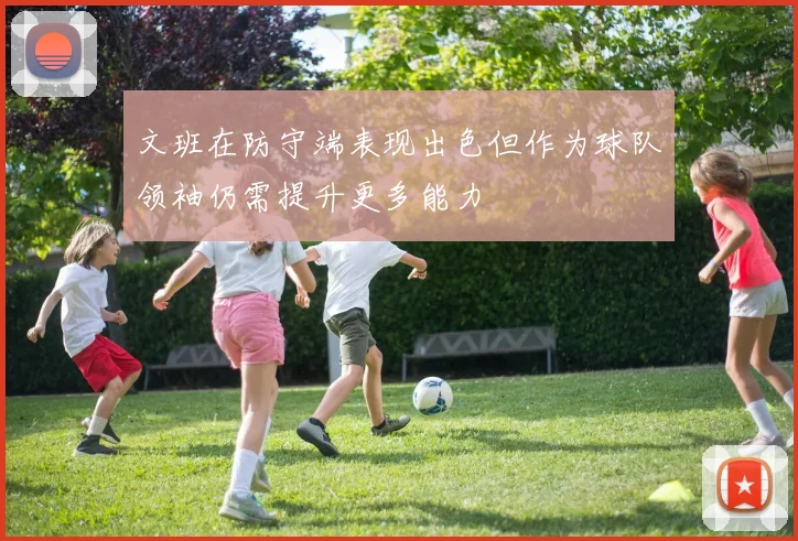 文班在防守端表现出色但作为球队领袖仍需提升更多能力