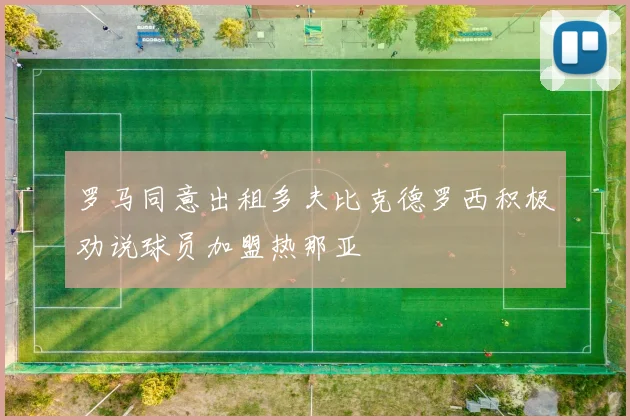 罗马同意出租多夫比克德罗西积极劝说球员加盟热那亚