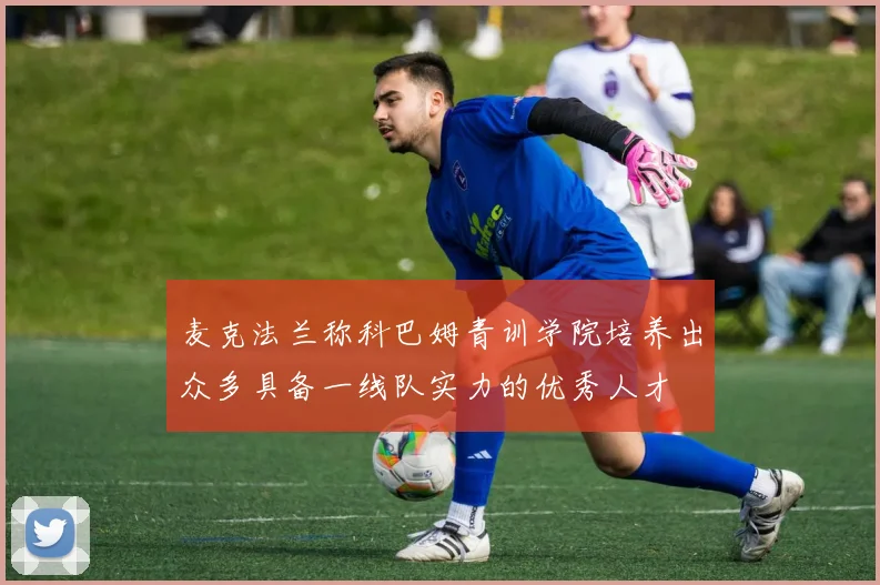 麦克法兰称科巴姆青训学院培养出众多具备一线队实力的优秀人才