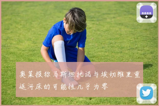 奥莱报称马斯坦托诺与埃切维里重返河床的可能性几乎为零